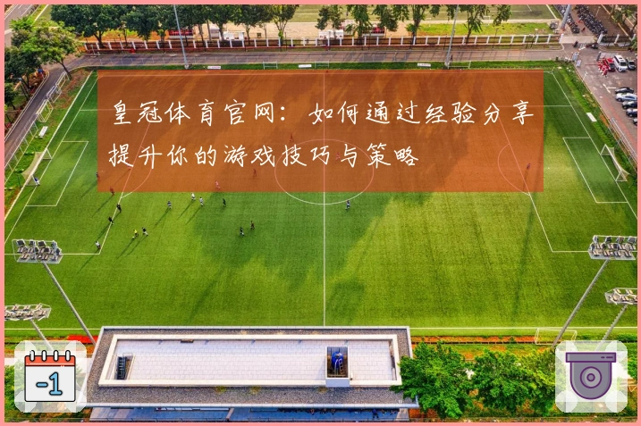 皇冠体育官网：如何通过经验分享提升你的游戏技巧与策略