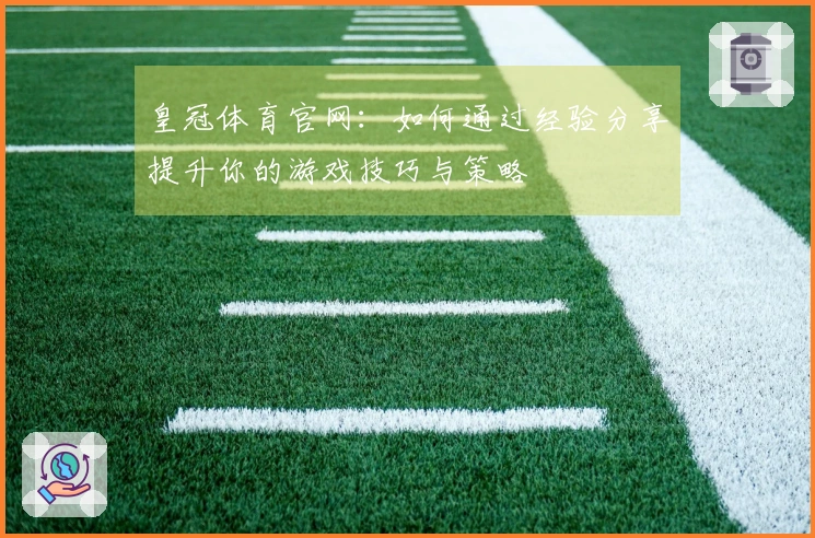 皇冠体育官网：如何通过经验分享提升你的游戏技巧与策略