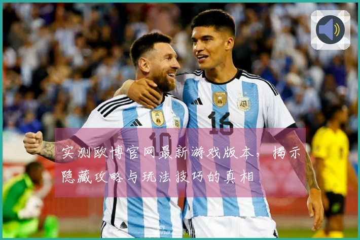 实测欧博官网最新游戏版本，揭示隐藏攻略与玩法技巧的真相