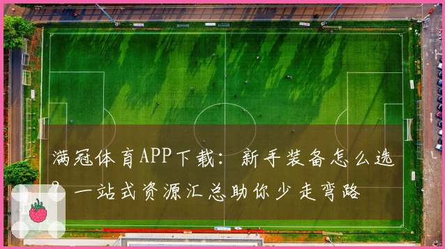 满冠体育APP下载：新手装备怎么选？一站式资源汇总助你少走弯路